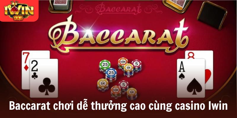 Baccarat chơi dễ thưởng cao cùng casino Iwin