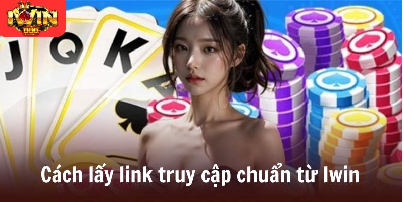 Cách lấy link truy cập chuẩn từ Iwin