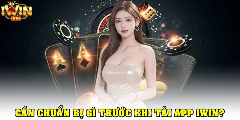 Cần chuẩn bị & lưu ý gì khi tải app iWin