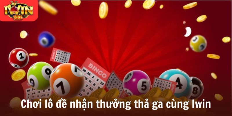 Chơi lô đề nhận thưởng thả ga cùng Iwin