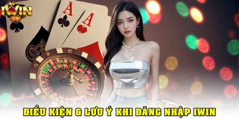 Điều kiện & lưu ý trong quá trình đăng nhập iWin