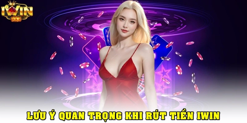 Những lưu ý quan trọng khi rút tiền tại nhà cái iWin