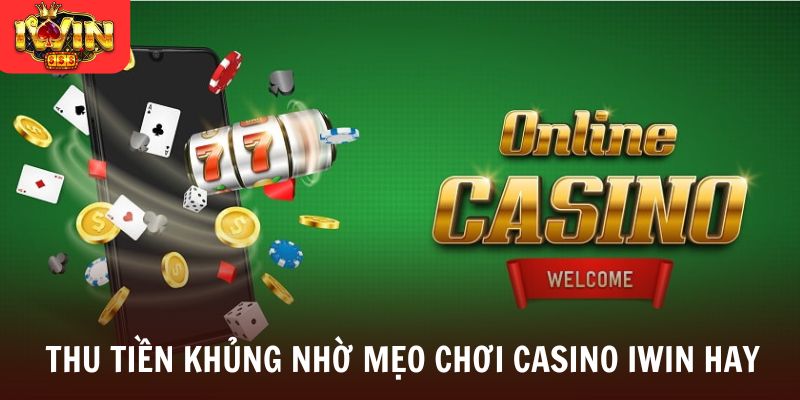 Thu tiền khủng nhờ mẹo chơi casino Iwin hay